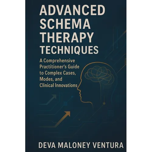 Advanced Schema Therapy Techniques: A Comprehensive Practitioner's Guide to Complex Cases, Modes, and Clinical Innovations