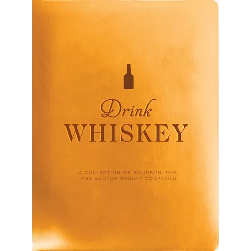 Drink Whiskey: A Collection of Bourbon, Rye, and Scotch Whisky Cocktails