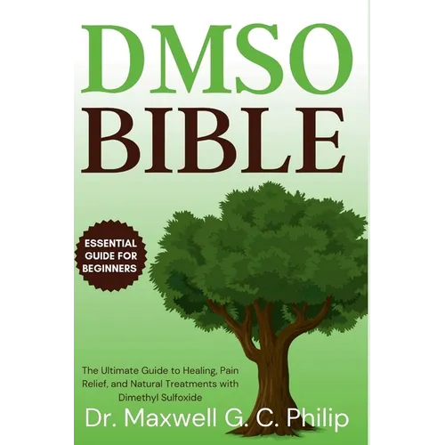 DMSO Bible: The Ultimate Guide to Healing, Pain Relief, and Natural Treatments with Dimethyl Sulfoxide
