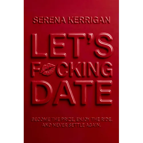 Let's F*cking Date: Become the Prize, Enjoy the Ride, and Never Settle Again