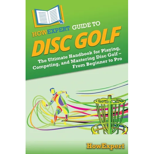 HowExpert Guide to Disc Golf: The Ultimate Handbook for Playing, Competing, and Mastering Disc Golf - From Beginner to Pro