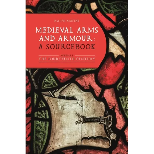 Medieval Arms and Armour: A Sourcebook. Volume I: The Fourteenth Century
