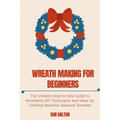 Wreath Making for Beginners: The Ultimate Step-by-Step Guide to Innovative DIY Techniques and Ideas for Crafting Beautiful Seasonal Wreaths