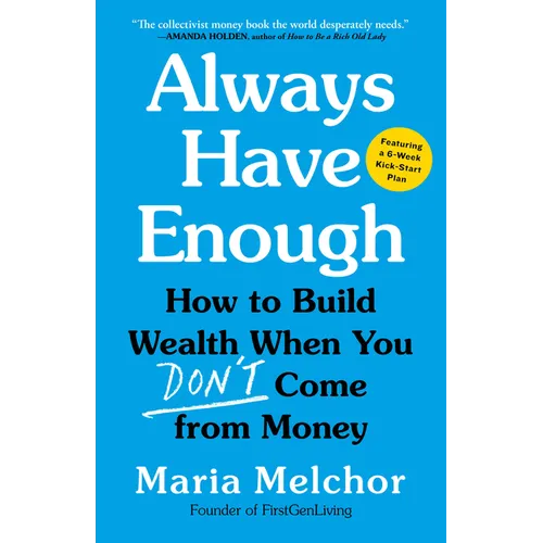 Always Have Enough: How to Build Wealth When You Don't Come from Money--Featuring a 6-Week Kickstart Plan