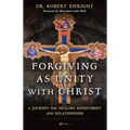 Forgiving as Unity with Christ: A Journey for Healing Resentment and Relationships