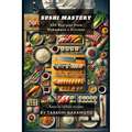 Sushi Mastery: 100 Recipes from Nakamoto's Kitchen