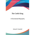 The Cattle King: A Dramatized Biography