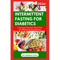 Intermittent Fasting for Diabetics: Healthy Recipes and Minimal Eating Plan to Regulate Blood Sugar Level