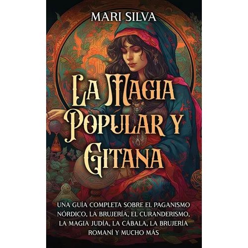 La magia popular y gitana: Una guía completa sobre el paganismo nórdico, la brujería, el curanderismo, la magia judía, la cábala, la brujería romaní y