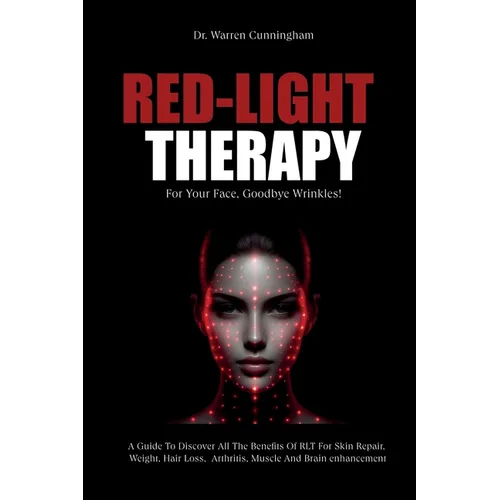 Red-Light Therapy For Your Face, Goodbye Wrinkles!: A Complete Guide To Discover How To Fix Your Face Issues With Light Therapy Even If You've Never D