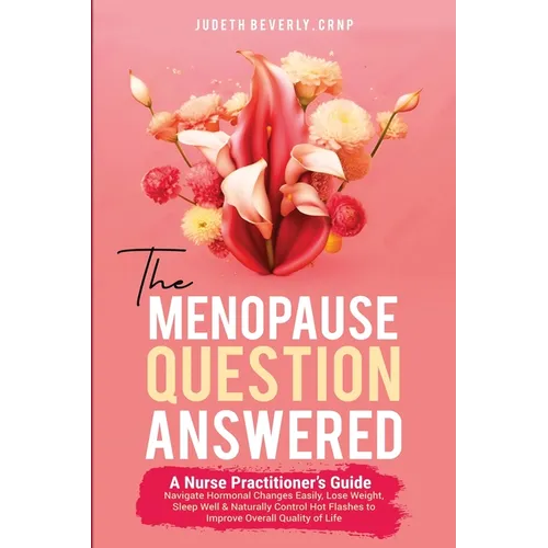 The Menopause Question Answered: A Nurse Practitioner's Guide: Navigate Hormonal Changes Easily, Lose Weight, Sleep Well & Naturally Control Hot Flash