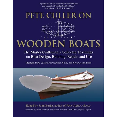 Pete Culler on Wooden Boats: The Master Craftsman's Collected Teachings on Boat Design, Building, Repair, and Use