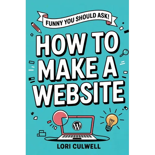 Funny You Should Ask How to Make a Website: The 100% Not Boring Guide to Setting Up Your Website With Wordpress