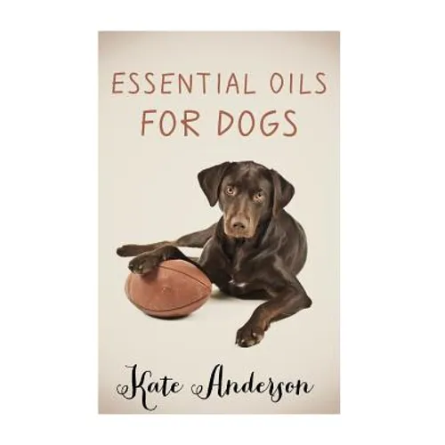 Essential Oils For Dogs: The Complete Guide To Using Essential Oils For Dogs