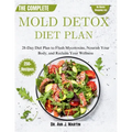 The Complete Mold Detox Diet Plan: 28-Day Diet Plan to Flush Mycotoxins, Nourish Your Body, and Reclaim Your Wellness