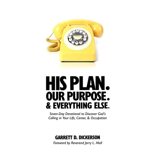 His Plan. Our Purpose. & Everything Else.: Seven-Day Devotional to Discover God's Calling in Your Life, Career, & Occupation