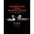 A Hundred Years of Texas Waterfowl Hunting: The Decoys, Guides, Clubs, and Places - 1870s to 1970s