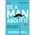 Be a Man about It: Building a Healthier Idea of Masculinity