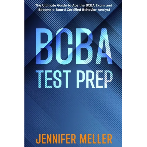BCBA Test Prep: The Essential Guide to Passing the Board Certified Behavior Analyst (BCBA) Exam