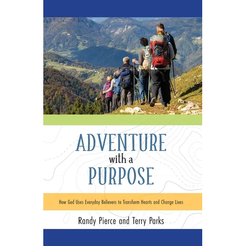 Adventure with a Purpose: How God Uses Everyday Believers to Transform Hearts and Change Lives