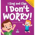 I Sing and Clap. I Don't Worry!: An Affirmation-Themed Toddler Book About Worrying (Ages 2-4)