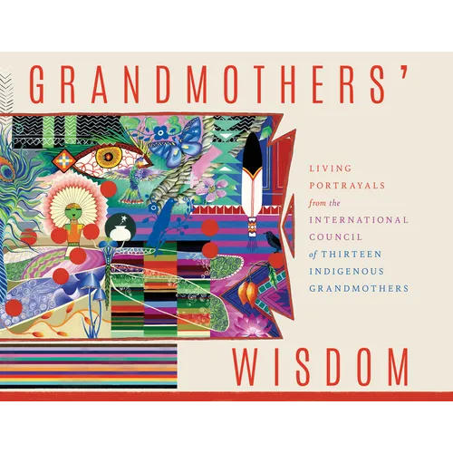 Grandmothers' Wisdom: Living Portrayals from the International Council of Thirteen Indigenous Grandmothers