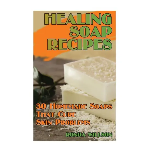 Healing Soap Recipes: 30 Homemade Soaps That Cure Skin Problems