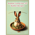 Hoppin' Good Eats: 97 Rabbit Recipes