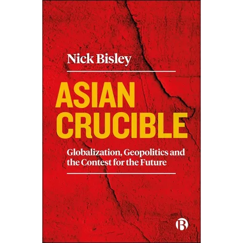 Asian Crucible: Globalization, Geopolitics and the Contest for the Future