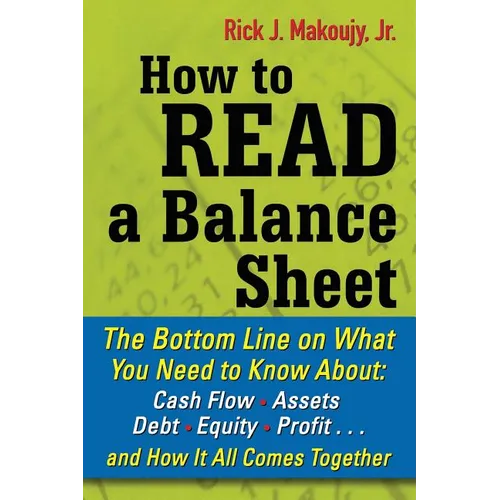 How to Read a Balance Sheet: The Bottom Line on What You Need to Know about Cash Flow, Assets, Debt, Equity, Profit...and How It All Comes Together