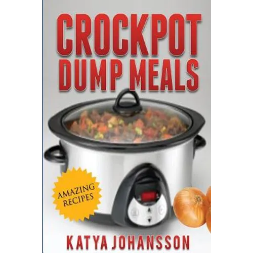 Crockpot Dump Meals: Quick & Easy Dump Dinners Recipes For Busy People
