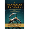 A Wedding Guide for Catholics: Planning a Wedding and Thriving in Marriage