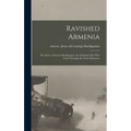 Ravished Armenia; the Story of Aurora Mardiganian, the Christian Girl, who Lived Through the Great Massacres