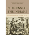 In Defense of the Indians: The Defense of the Most Reverend Lord, Don Fray Bartolome de Las Casas, of the Order of Preachers, Late Bishop of Chiapa, A