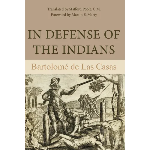In Defense of the Indians: The Defense of the Most Reverend Lord, Don Fray Bartolome de Las Casas, of the Order of Preachers, Late Bishop of Chiapa, A