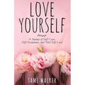 Love Yourself: A Journey of Self-Care, Self-Acceptance, and Total Self-Love