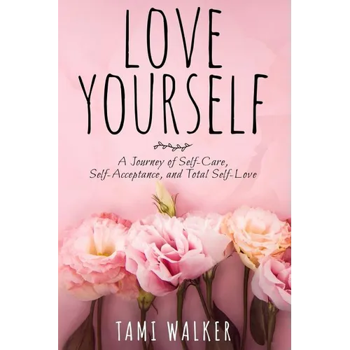Love Yourself: A Journey of Self-Care, Self-Acceptance, and Total Self-Love