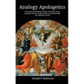 Analogy Apologetics: Reviewing Challenging Catholic Teachings Using Analogies, Reason, Logic, Scripture, and Especially the Attributes of God