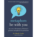 Metaphors Be with You: An A to Z Dictionary of History's Greatest Metaphorical Quotations