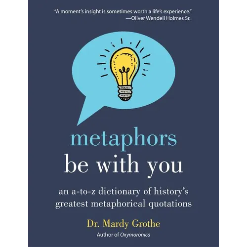 Metaphors Be with You: An A to Z Dictionary of History's Greatest Metaphorical Quotations