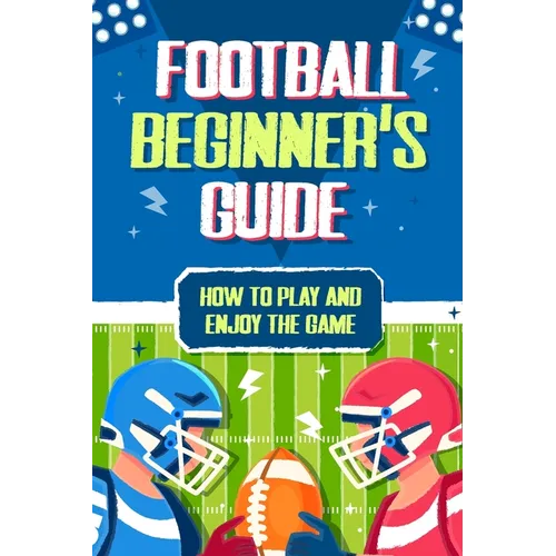 Football Beginner's Guide: How To Play and Enjoy the Game