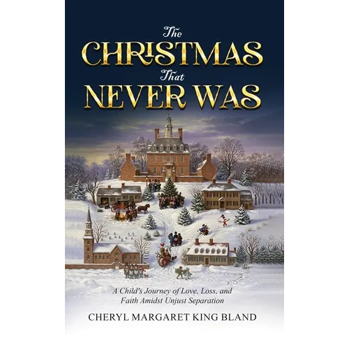 The Christmas That Never Was: A Child's Journey Of Love, Loss, and Faith Amidst Unjust Separation
