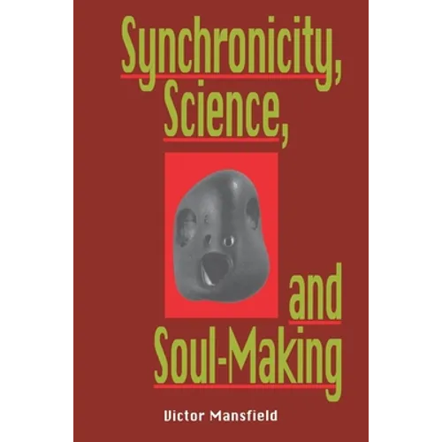 Synchronicity, Science, and Soulmaking: Understanding Jungian Syncronicity Through Physics, Buddhism, and Philosphy