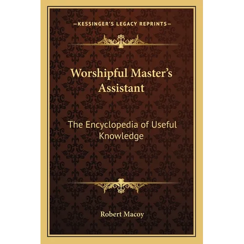 Worshipful Master's Assistant: The Encyclopedia of Useful Knowledge