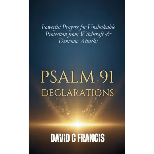 Psalm 91 Declarations: Powerful Prayers for Unshakable Protection from Witchcraft & Demonic Attacks