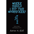 Where Should I Put This Woodpecker?: Stories, Poems, and Shopping Lists