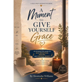 A Moment to Give Yourself Grace: An Interactive Guide to Self-Reflection, Healing, and Personal Growth