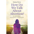 How Do We Talk about Abortion?: A Feminist Pastoral Theology