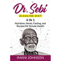 Dr. Sebi Alkaline Diet: 4 in 1 Nutrition, Herbs, Fasting, and Recipes for Female Health