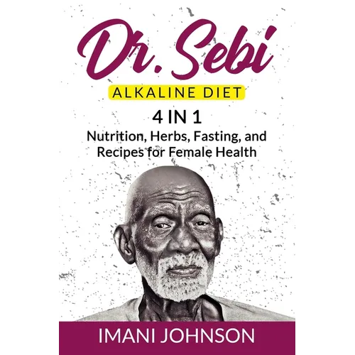 Dr. Sebi Alkaline Diet: 4 in 1 Nutrition, Herbs, Fasting, and Recipes for Female Health